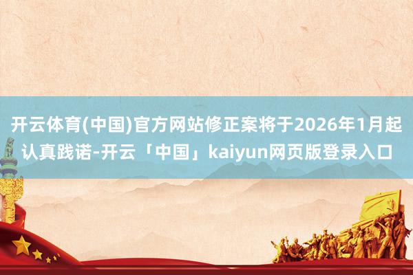 开云体育(中国)官方网站修正案将于2026年1月起认真践诺-开云「中国」kaiyun网页版登录入口