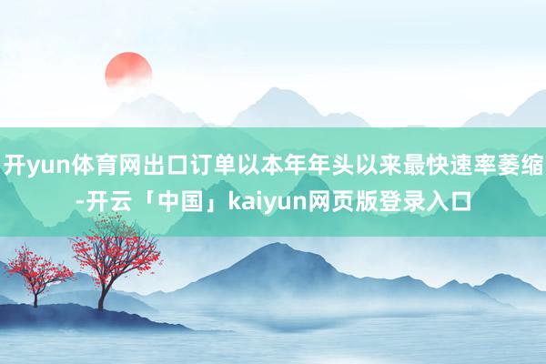 开yun体育网出口订单以本年年头以来最快速率萎缩-开云「中国」kaiyun网页版登录入口