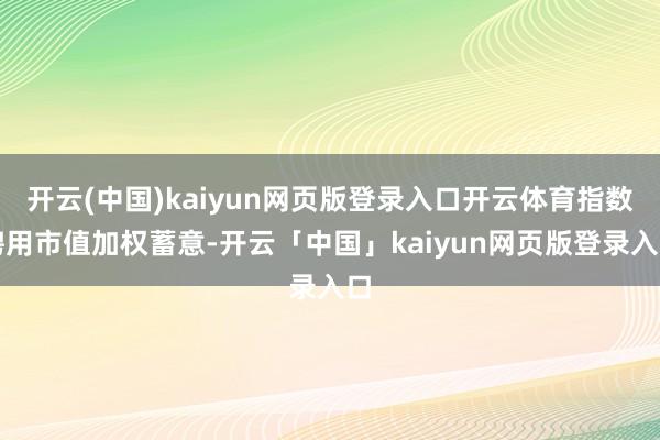 开云(中国)kaiyun网页版登录入口开云体育指数聘用市值加权蓄意-开云「中国」kaiyun网页版登录入口