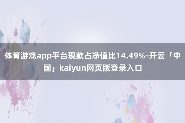 体育游戏app平台现款占净值比14.49%-开云「中国」kaiyun网页版登录入口