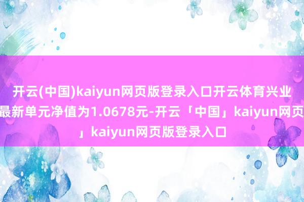 开云(中国)kaiyun网页版登录入口开云体育兴业裕华债券A最新单元净值为1.0678元-开云「中国」kaiyun网页版登录入口