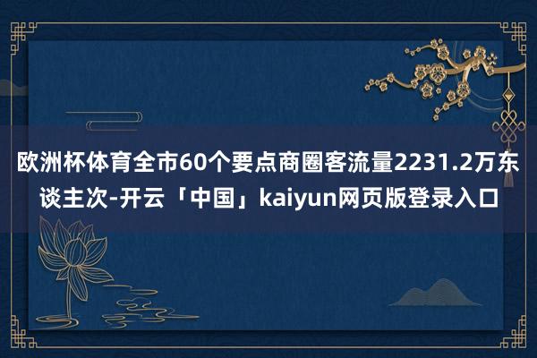 欧洲杯体育全市60个要点商圈客流量2231.2万东谈主次-开云「中国」kaiyun网页版登录入口