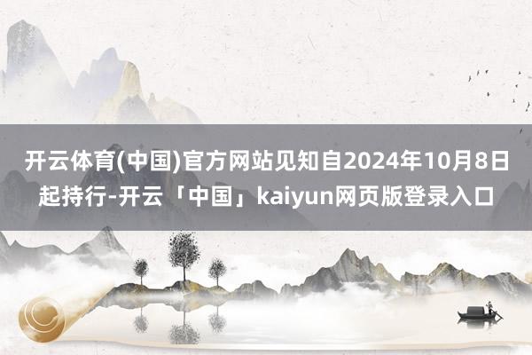 开云体育(中国)官方网站见知自2024年10月8日起持行-开云「中国」kaiyun网页版登录入口