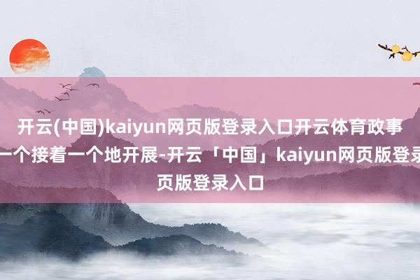 开云(中国)kaiyun网页版登录入口开云体育政事领路一个接着一个地开展-开云「中国」kaiyun网页版登录入口