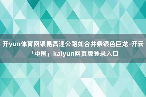 开yun体育网银昆高速公路如合并条银色巨龙-开云「中国」kaiyun网页版登录入口