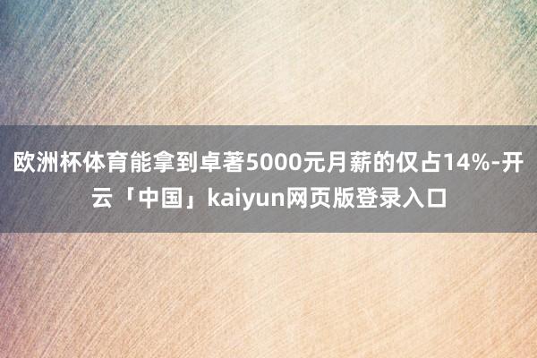 欧洲杯体育能拿到卓著5000元月薪的仅占14%-开云「中国」kaiyun网页版登录入口