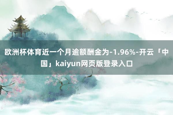 欧洲杯体育近一个月逾额酬金为-1.96%-开云「中国」kaiyun网页版登录入口