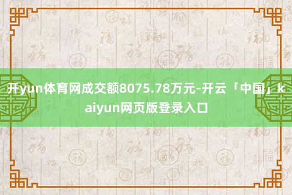 开yun体育网成交额8075.78万元-开云「中国」kaiyun网页版登录入口