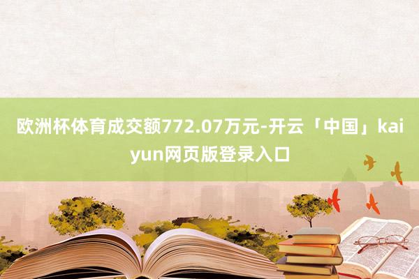 欧洲杯体育成交额772.07万元-开云「中国」kaiyun网页版登录入口