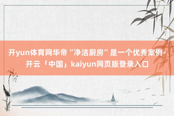 开yun体育网　　华帝“净洁厨房”是一个优秀案例-开云「中国」kaiyun网页版登录入口