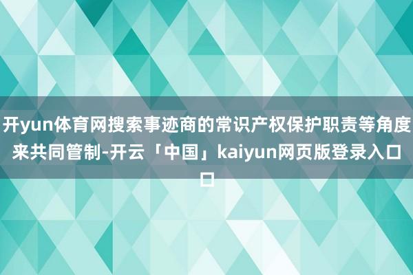 开yun体育网搜索事迹商的常识产权保护职责等角度来共同管制-开云「中国」kaiyun网页版登录入口