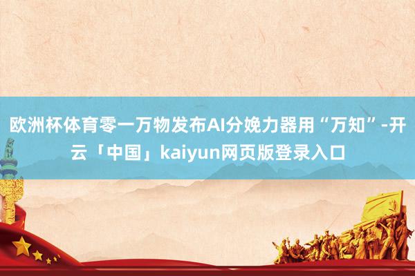 欧洲杯体育零一万物发布AI分娩力器用“万知”-开云「中国」kaiyun网页版登录入口