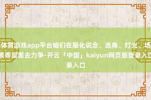 体育游戏app平台咱们在服化说念、选角、灯光、场景等层面去力争-开云「中国」kaiyun网页版登录入口