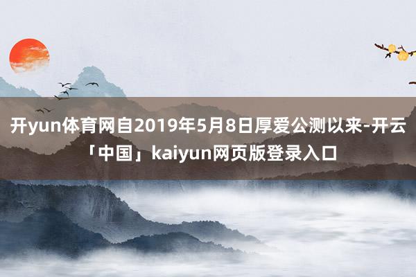 开yun体育网自2019年5月8日厚爱公测以来-开云「中国」kaiyun网页版登录入口