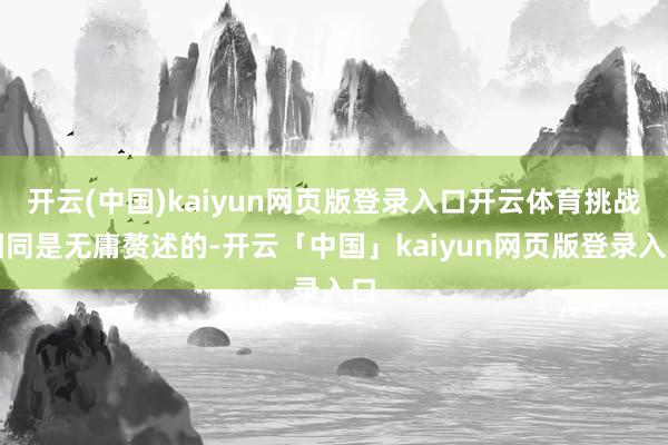 开云(中国)kaiyun网页版登录入口开云体育挑战相同是无庸赘述的-开云「中国」kaiyun网页版登录入口