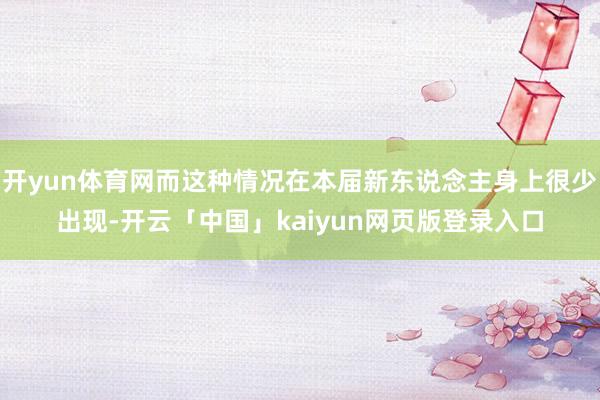 开yun体育网而这种情况在本届新东说念主身上很少出现-开云「中国」kaiyun网页版登录入口