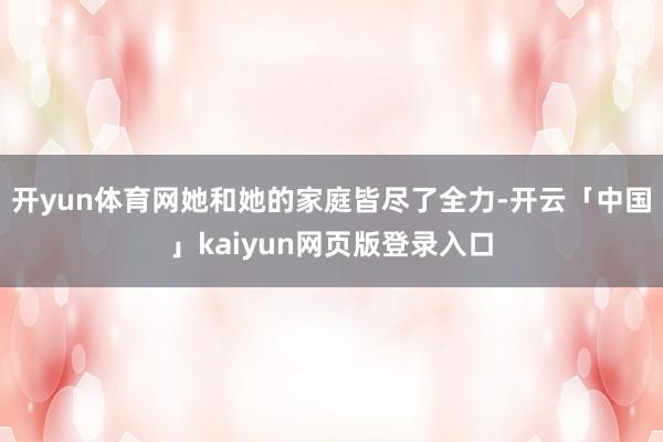 开yun体育网她和她的家庭皆尽了全力-开云「中国」kaiyun网页版登录入口