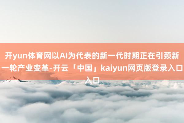 开yun体育网以AI为代表的新一代时期正在引颈新一轮产业变革-开云「中国」kaiyun网页版登录入口