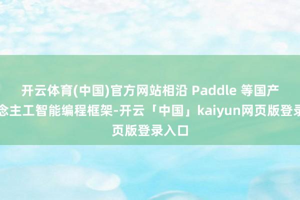 开云体育(中国)官方网站相沿 Paddle 等国产东说念主工智能编程框架-开云「中国」kaiyun网页版登录入口