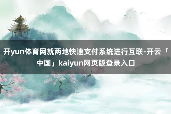 开yun体育网就两地快速支付系统进行互联-开云「中国」kaiyun网页版登录入口