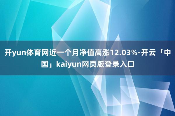 开yun体育网近一个月净值高涨12.03%-开云「中国」kaiyun网页版登录入口