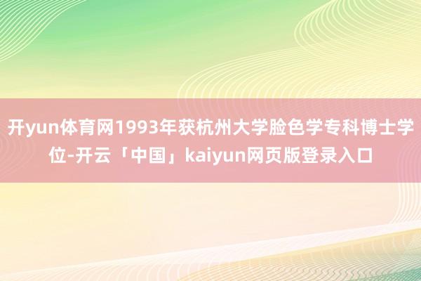 开yun体育网1993年获杭州大学脸色学专科博士学位-开云「中国」kaiyun网页版登录入口